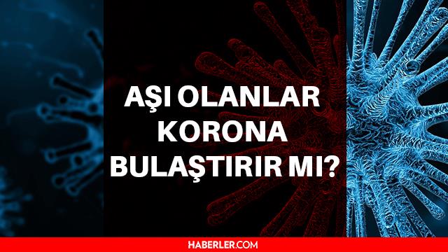 Aşı olanlar korona bulaştırır mı? Aşı olanlar virüs bulaştırır mı?