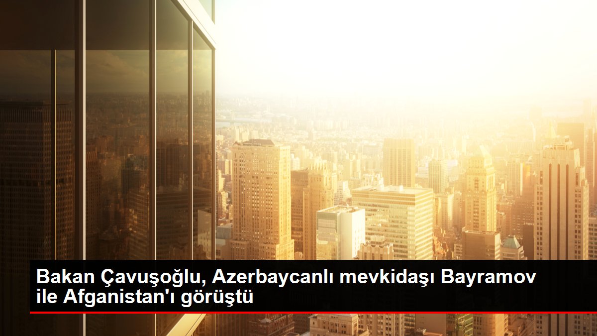 Bakan Çavuşoğlu, Azerbaycanlı mevkidaşı Bayramov ile Afganistan'ı görüştü Bakan Çavuşoğlu, Azerbaycanlı mevkidaşı Bayramov ile Afganistan'ı görüştü