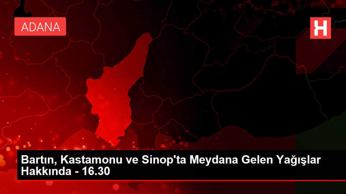 Bartın, Kastamonu ve Sinop'ta Meydana Gelen Yağışlar Hakkında - 16.30