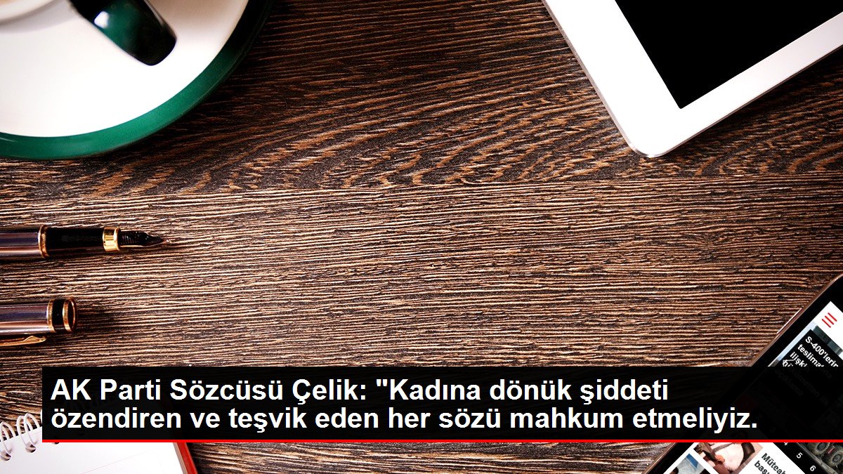 AK Parti Sözcüsü Çelik: "Kadına dönük şiddeti özendiren ve teşvik eden her kelamı mahkum etmeliyiz. AK Parti Sözcüsü Çelik: "Kadına dönük şiddeti özendiren ve teşvik eden her kelamı mahkum etmeliyiz.