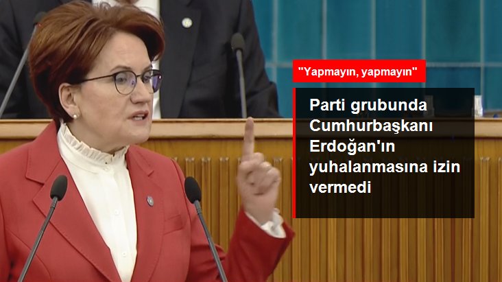Akşener, parti kümesinde Cumhurbaşkanı Erdoğan'ın yuhalanmasına müsaade vermedi: Yapmayın
