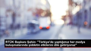 RTÜK Lideri Şahin: "Türkiye'de yaptığımız her medya buluşmalarında şiddetin tesirlerini lisana getiriyoruz"