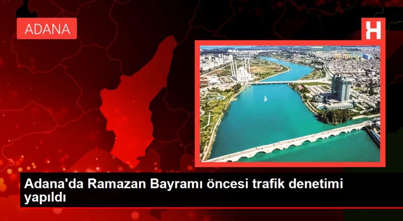 Adana'da Ramazan Bayramı öncesi trafik kontrolü yapıldı