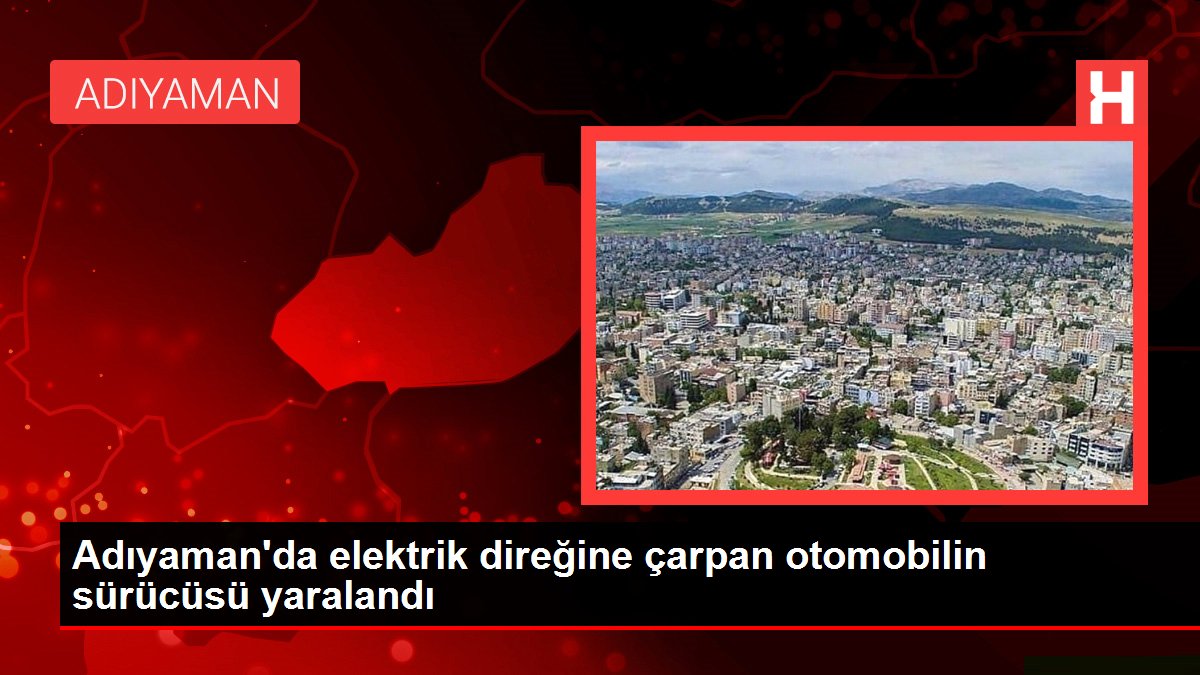 Adıyaman'da elektrik direğine çarpan arabanın şoförü yaralandı