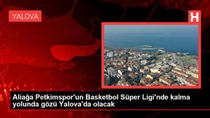 Aliağa Petkimspor'un Basketbol Muhteşem Ligi'nde kalma yolunda gözü Yalova'da olacak