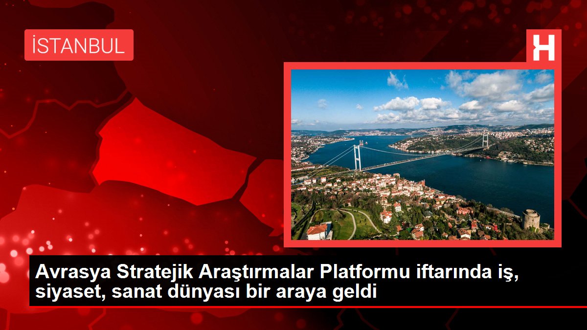 Avrasya Stratejik Araştırmalar Platformu iftarında iş, siyaset, sanat dünyası bir araya geldi Avrasya Stratejik Araştırmalar Platformu iftarında iş, siyaset, sanat dünyası bir araya geldi