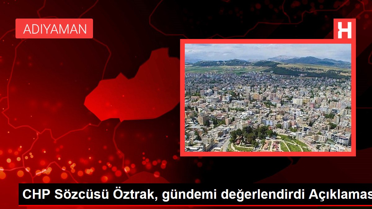 CHP Sözcüsü Öztrak, gündemi kıymetlendirdi Açıklaması CHP Sözcüsü Öztrak, gündemi kıymetlendirdi Açıklaması
