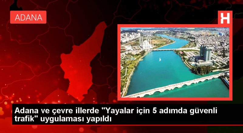 Adana ve etraf vilayetlerde "Yayalar için 5 adımda inançlı trafik" uygulaması yapıldı