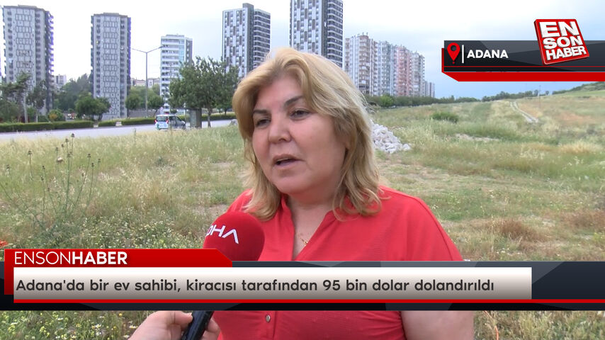 Adana'da bir ev sahibi, kiracısı tarafından 95 bin dolar dolandırıldı Adana'da bir ev sahibi, kiracısı tarafından 95 bin dolar dolandırıldı