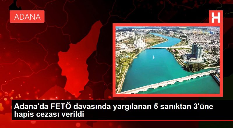 Adana'da FETÖ davasında yargılanan 5 sanıktan 3'üne mahpus cezası verildi