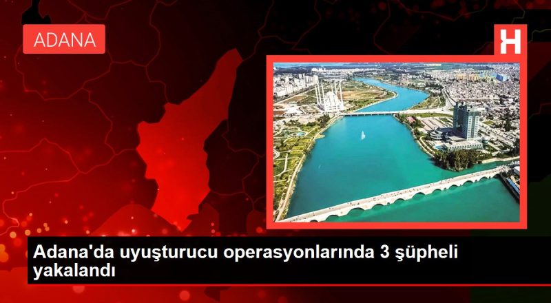 Adana'da uyuşturucu operasyonlarında 3 kuşkulu yakalandı