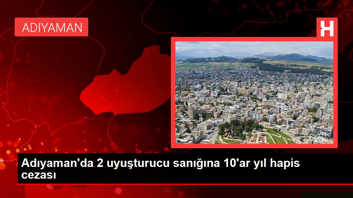 Adıyaman'da 2 uyuşturucu sanığına 10'ar yıl mahpus cezası