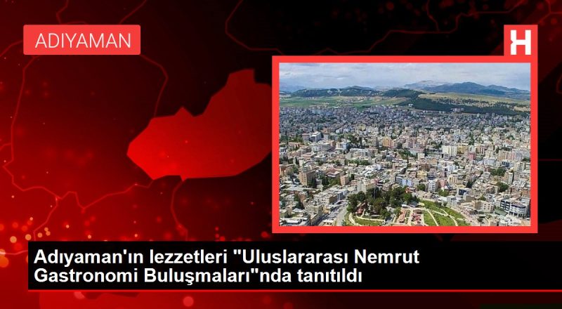 Adıyaman'ın lezzetleri "Uluslararası Nemrut Gastronomi Buluşmaları"nda tanıtıldı