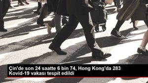 Çin'de son 24 saatte 6 bin 74, Hong Kong'da 283 Kovid-19 hadisesi tespit edildi