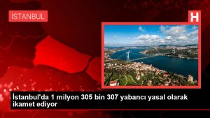İstanbul'da 1 milyon 305 bin 307 yabancı yasal olarak ikamet ediyor
