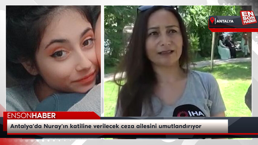 Antalya'da Nuray'ın katiline verilecek ceza ailesini umutlandırıyor Antalya'da Nuray'ın katiline verilecek ceza ailesini umutlandırıyor