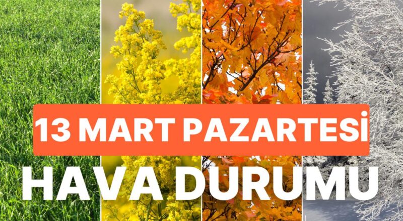 13 Mart Pazartesi Hava Durumu: Bugün Hava Nasıl Olacak? İstanbul, Ankara, İzmir ve Tüm Yurt Genelinde Hava
