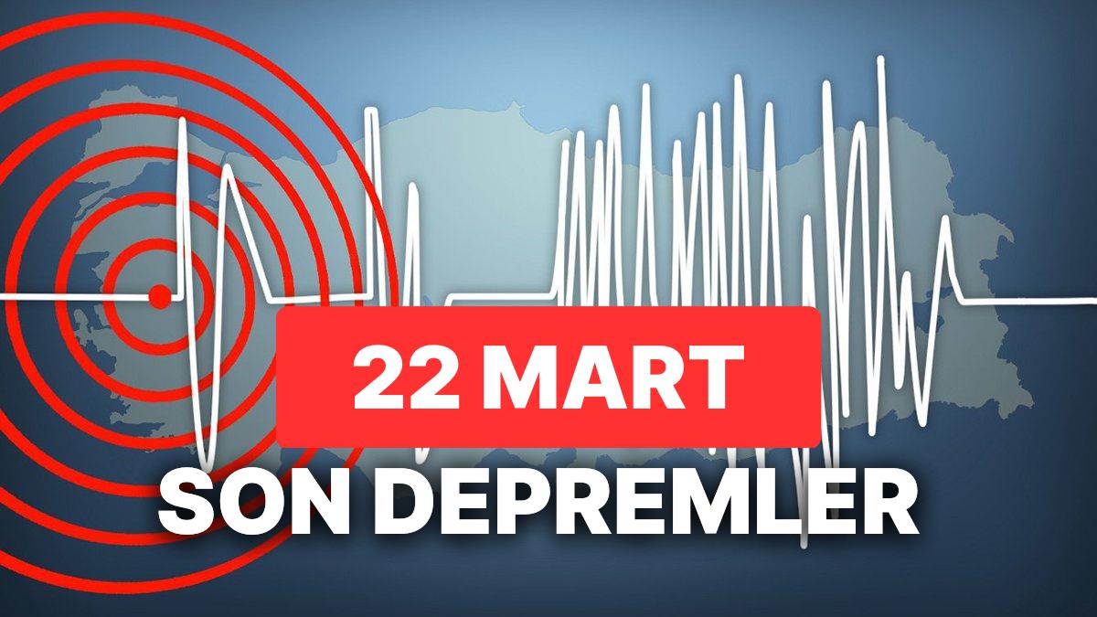 22 Mart Çarşamba AFAD ve Kandilli Rasathanesi Son Zelzeleler Listesi: Tekrar Zelzele mi Oldu?