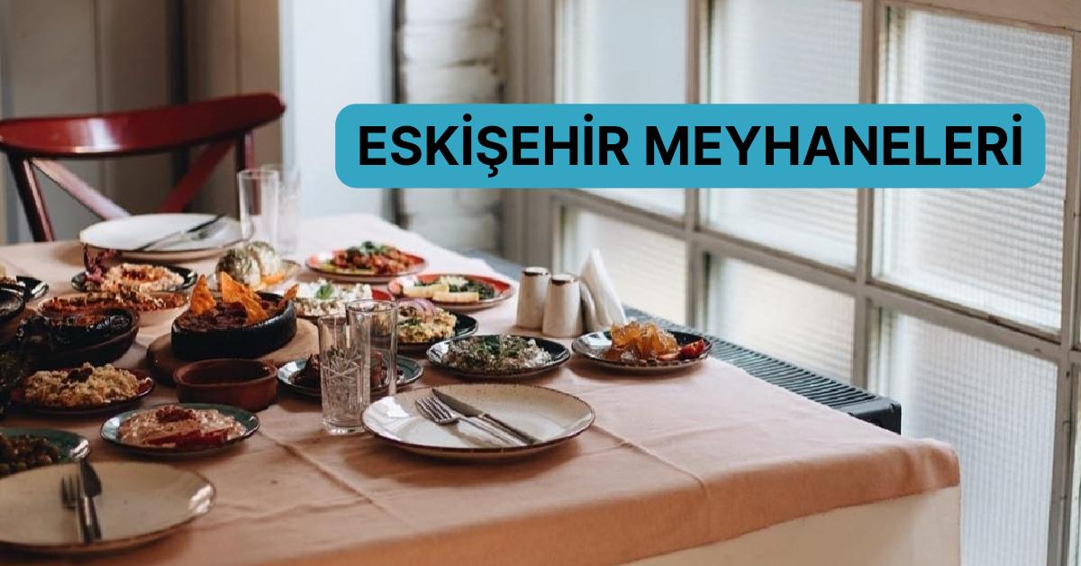 Birtakım Kıssaların Bittiği Kimilerinin Tekrar Yazıldığı Eskişehir’deki En Uygun Meyhaneleri