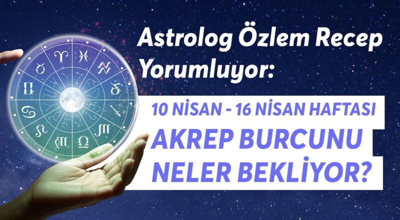 10-16 Nisan Haftası Akrep Burçlarını Neler Bekliyor?