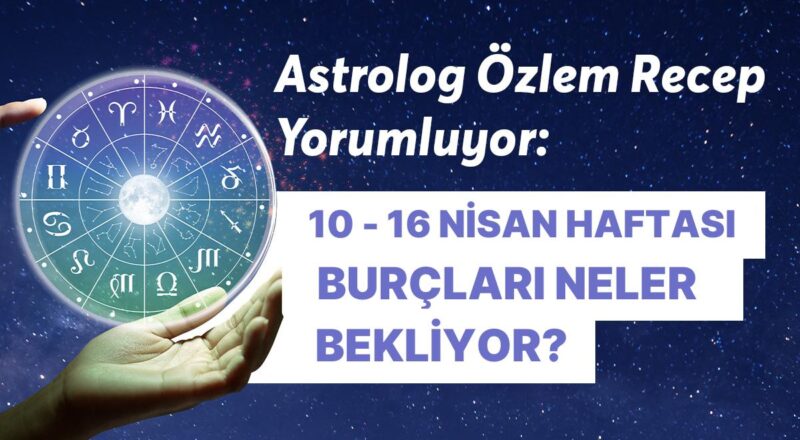 10 - 16 Nisan Haftası Burçları Neler Bekliyor? 10 - 16 Nisan Haftası Burçları Neler Bekliyor?