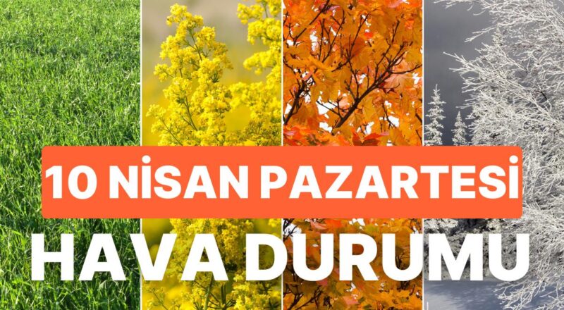 10 Nisan Pazartesi Hava Durumu: Bugün Hava Nasıl Olacak? İstanbul, Ankara, İzmir ve Tüm Yurt Genelinde Hava