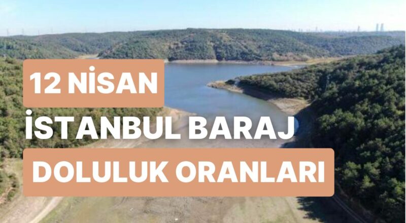 12 Nisan Çarşamba İstanbul Baraj Doluluk Oranlarında Son Durum: İstanbul’da Barajların Yüzde Kaçı Dolu?