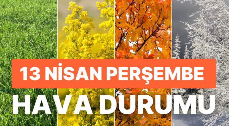 13 Nisan Perşembe Hava Durumu: Bugün Hava Nasıl Olacak? Sağanak Yağış Uyarısı