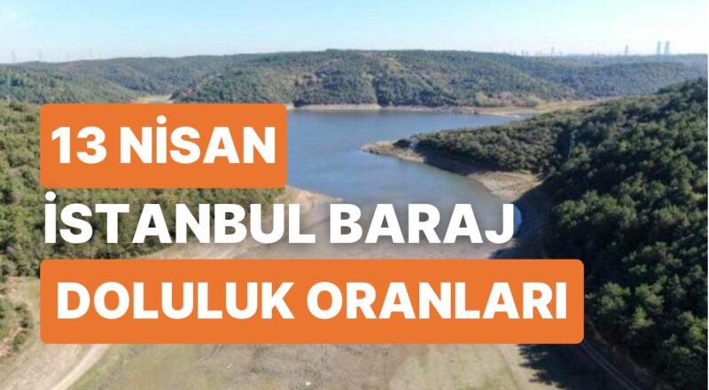 13 Nisan Perşembe İstanbul Baraj Doluluk Oranlarında Son Durum: İstanbul’da Barajların Yüzde Kaçı Dolu?