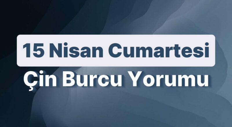 15 Nisan Cumartesi Çin Burcuna Nazaran Günün Nasıl Geçecek?