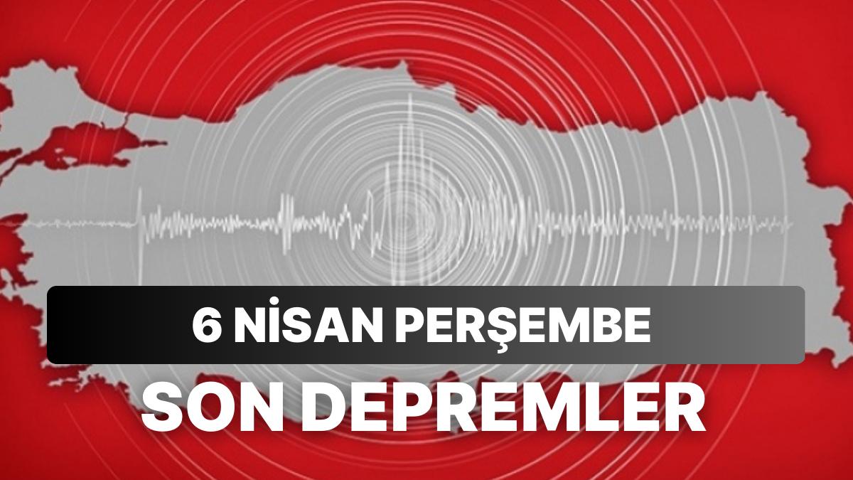 6 Nisan Perşembe Kandilli Rasathanesi ve AFAD Son Sarsıntılar Listesi: Zelzele mi Oldu?