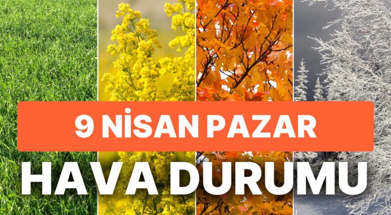 9 Nisan Pazar Hava Durumu: Bugün Hava Nasıl Olacak? Cumartesi Günü Kar yahut Yağmur Yağacak mı?