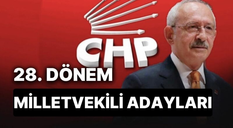 CHP Milletvekili Adayları Kimler? 2023 Genel Seçimleri 28. Devir CHP Milletvekili Adayları Kimler Oldu?