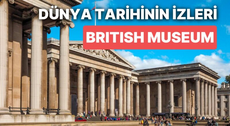 Dünyanın Dört Bir Yanındaki Kültürlerden Yapıtları İçinde Barındıran Müze: British Museum