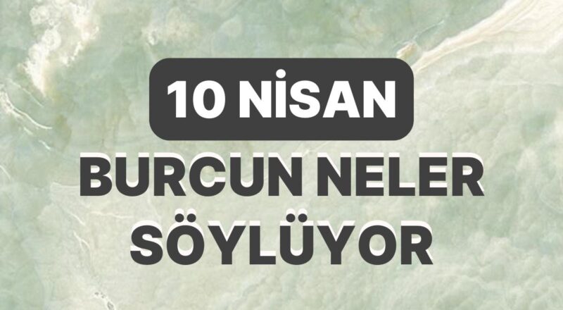Günlük Burç Yorumuna Nazaran 10 Nisan Pazartesi Günün Nasıl Geçecek?