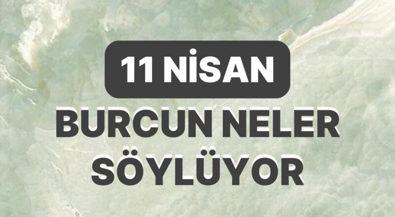 Günlük Burç Yorumuna Nazaran 11 Nisan Salı Günün Nasıl Geçecek?