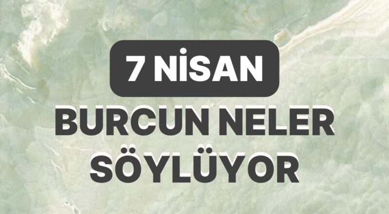 Günlük Burç Yorumuna Nazaran 7 Nisan Cuma Günün Nasıl Geçecek?