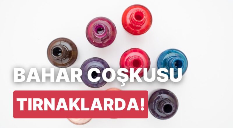 İlkbahar Alışverişi İçin En Hoş Tırnak Cilaları Burada!