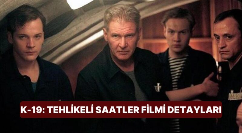 K-19: Tehlikeli Saatler (K-19: The Widowmaker) Sinemasının Konusu Nedir? K-19: Tehlikeli Saatler Sineması Ayrıntıları
