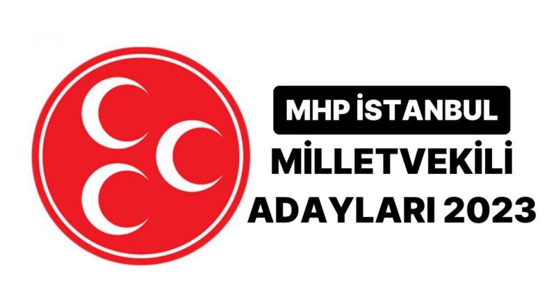 MHP Milletvekili Adayları 2023: MHP İstanbul 1. 2. ve 3. Bölge Milletvekili Adayları Kimler?