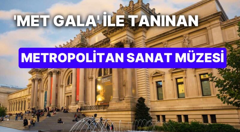 New York'ta Ünlülerin Katıldığı Gala Gecesi ile Tanınan The MET: Metropolitan Sanat Müzesi