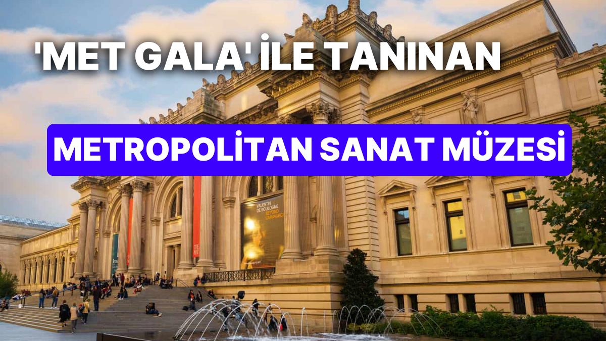 New York'ta Ünlülerin Katıldığı Gala Gecesi ile Tanınan The MET: Metropolitan Sanat Müzesi