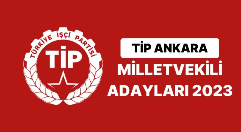 TİP Ankara Milletvekili Adayları 2023 Açıklandı: TİP Ankara 2. ve 3. Bölge Milletvekili Adayları Kimdir?