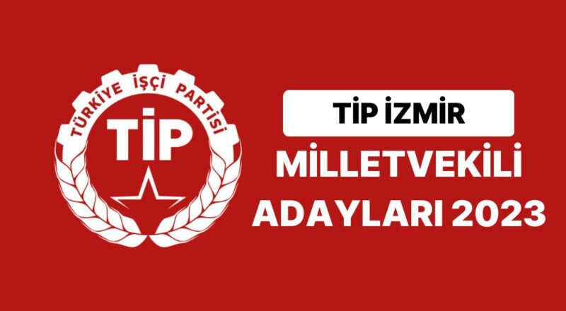 TİP İzmir Milletvekili Adayları 2023 Açıklandı: TİP İzmir 2. Bölge Milletvekili Adayları Kimdir?