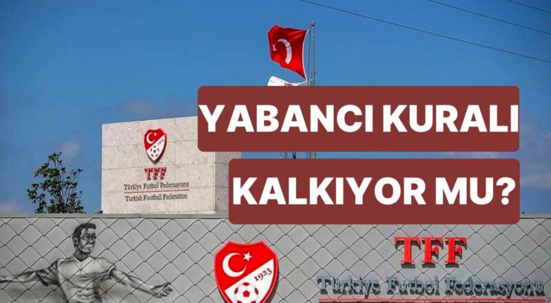 Yabancı Kuralı Kalktı mı? Türkiye Futbol Federasyonu Yabancı Oyuncu Kuralı Değişiyor mu?