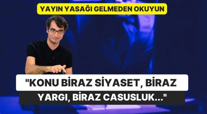 Yazısına Yayın Yasağı Geleceğini Bilerek Yazdı: "Konu Biraz Siyaset, Biraz Yargı, Biraz Casusluk..."