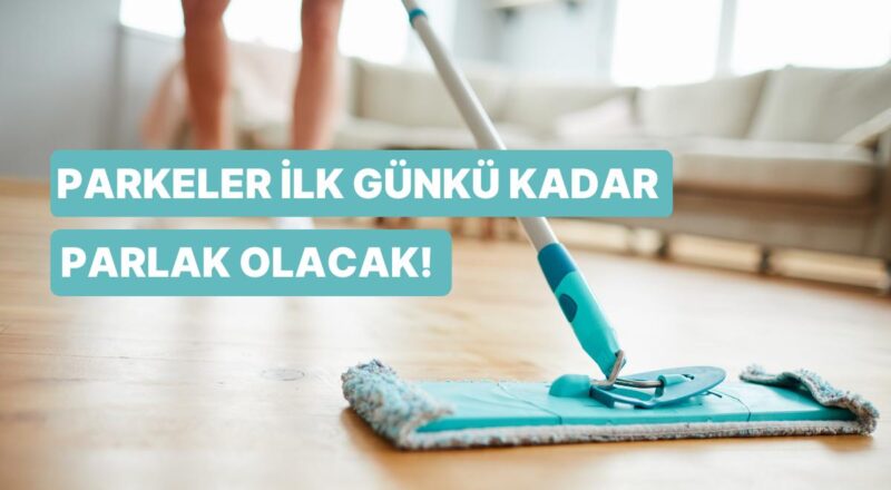 Zeytinyağı ve Sirke Mucizesi! Bu Formüllerle Parkeler Pırıl Pırıl Parlayacak