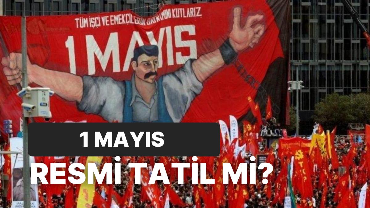 1 Mayıs Emekçi Bayramı Resmi Tatil mi? 1 Mayıs Pazartesi Günü Okul Var mı, Bankalar Açık mı?