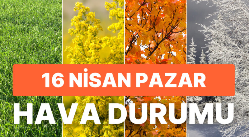 16 Nisan Pazar Hava Durumu: Bugün Hava Nasıl? İstanbul, Ankara, İzmir ve Vilayet İl Hava Durumları