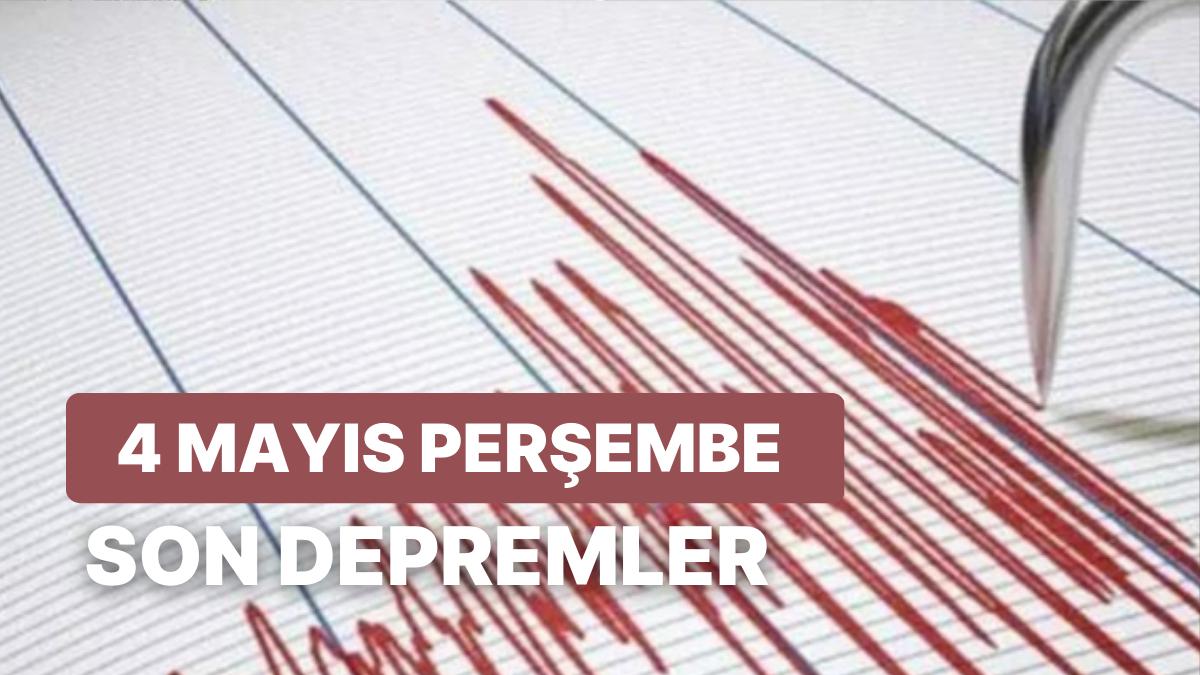 4 Mayıs Perşembe Kandilli Rasathanesi ve AFAD Son Zelzeleler Listesi: Zelzele mi Oldu?